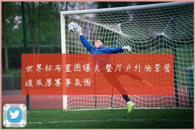 世界杯布置图曝光 餐厅户外场景营造浓厚赛事氛围