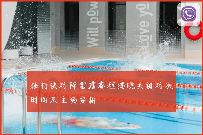 独行侠对阵雷霆赛程揭晓关键对决时间及主场安排