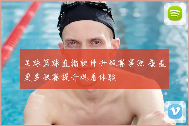 足球篮球直播软件升级赛事源 覆盖更多联赛提升观看体验