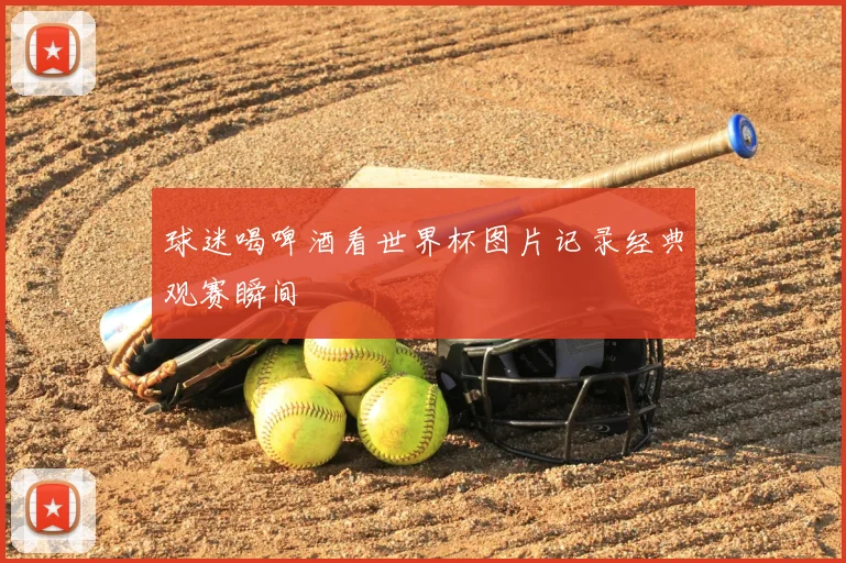球迷喝啤酒看世界杯图片记录经典观赛瞬间