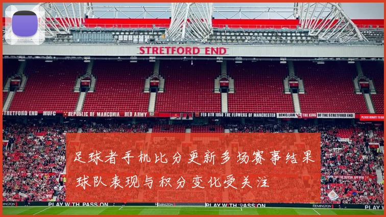 足球者手机比分更新多场赛事结果 球队表现与积分变化受关注