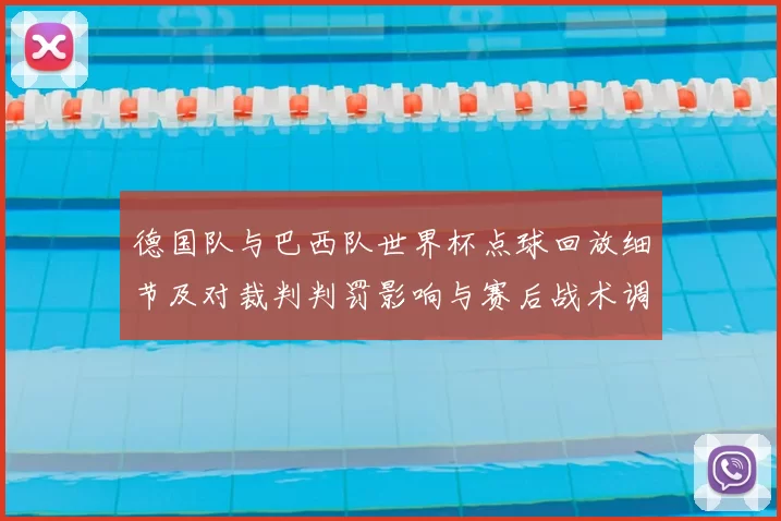 德国队与巴西队世界杯点球回放细节及对裁判判罚影响与赛后战术调整解读