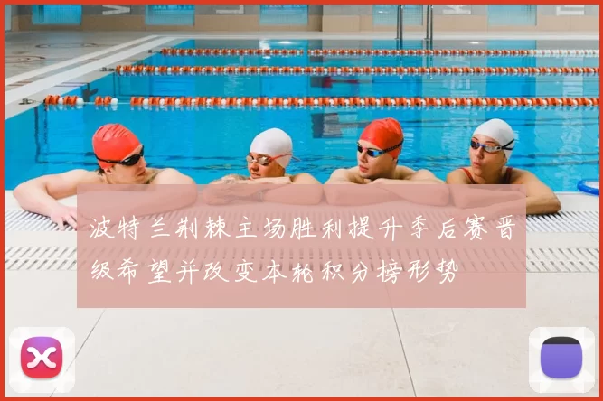 波特兰荆棘主场胜利提升季后赛晋级希望并改变本轮积分榜形势