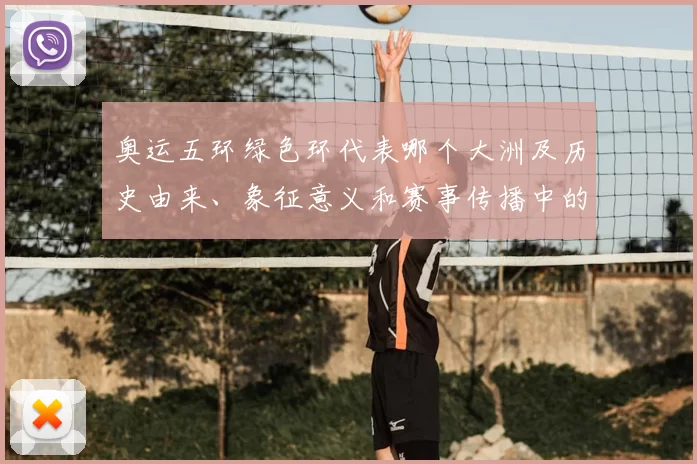 奥运五环绿色环代表哪个大洲及历史由来、象征意义和赛事传播中的影响