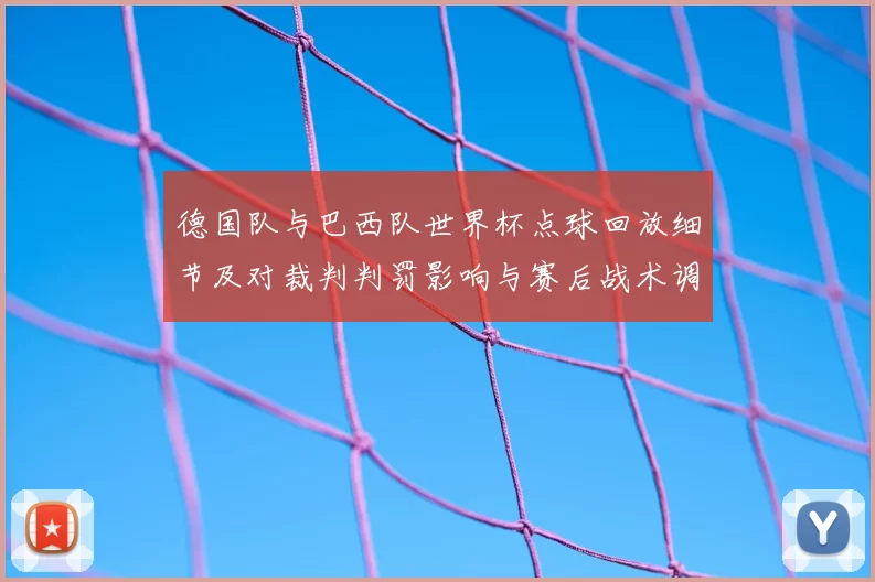 德国队与巴西队世界杯点球回放细节及对裁判判罚影响与赛后战术调整解读