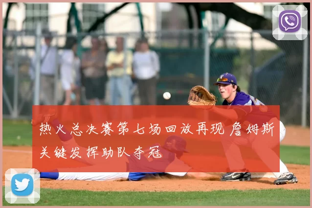 热火总决赛第七场回放再现 詹姆斯关键发挥助队夺冠