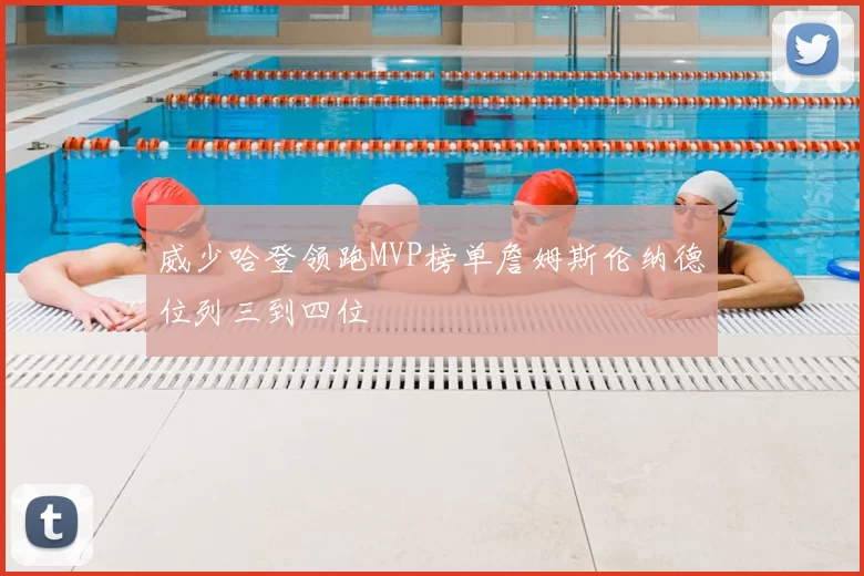 威少哈登领跑MVP榜单詹姆斯伦纳德位列三到四位