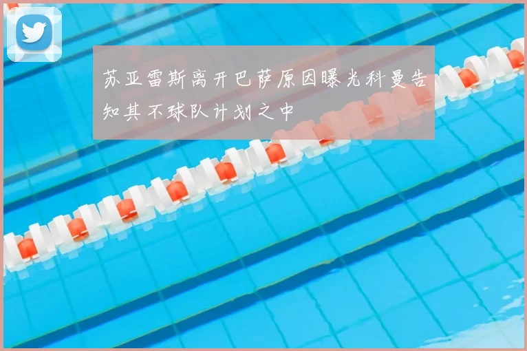 苏亚雷斯离开巴萨原因曝光科曼告知其不球队计划之中