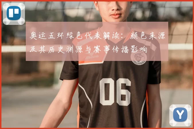 奥运五环绿色代表解读：颜色来源及其历史渊源与赛事传播影响