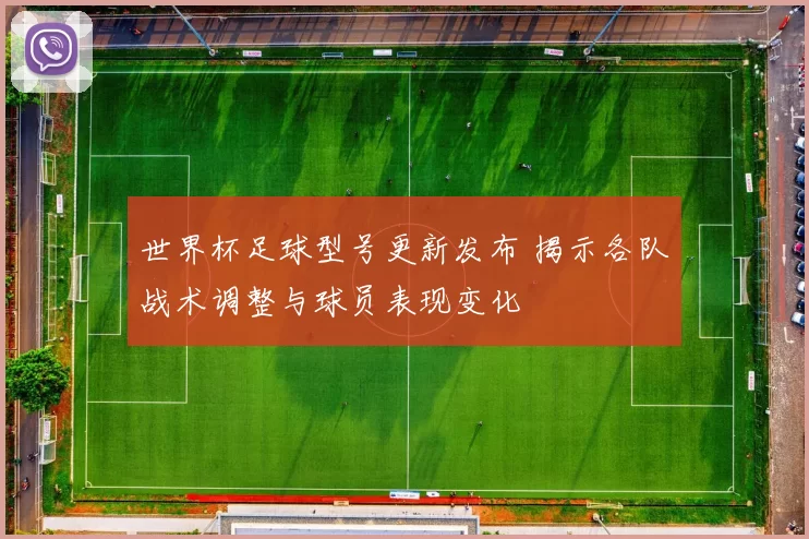 世界杯足球型号更新发布 揭示各队战术调整与球员表现变化