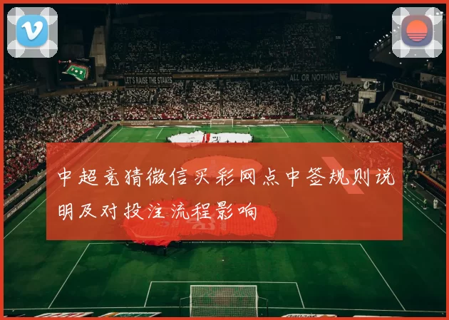 中超竞猜微信买彩网点中签规则说明及对投注流程影响