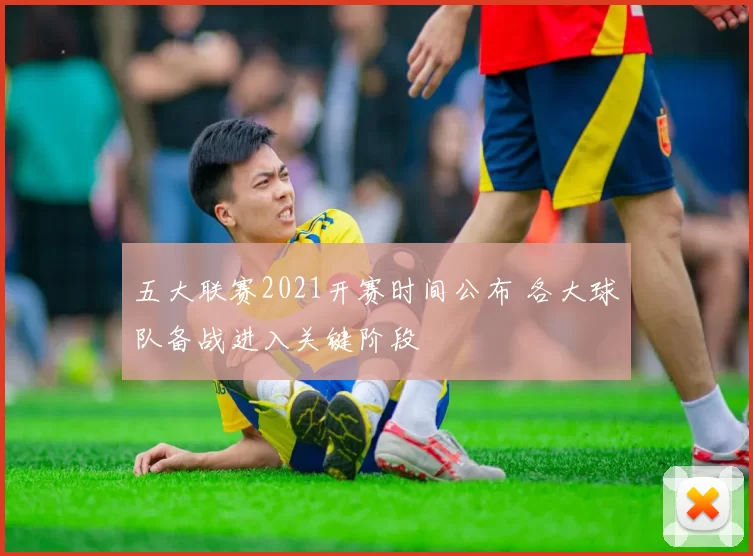 五大联赛2021开赛时间公布 各大球队备战进入关键阶段