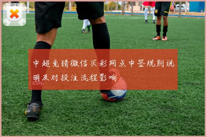 中超竞猜微信买彩网点中签规则说明及对投注流程影响
