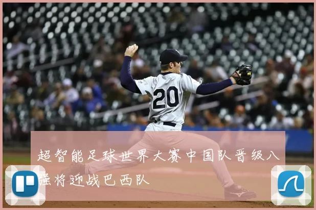 超智能足球世界大赛中国队晋级八强将迎战巴西队