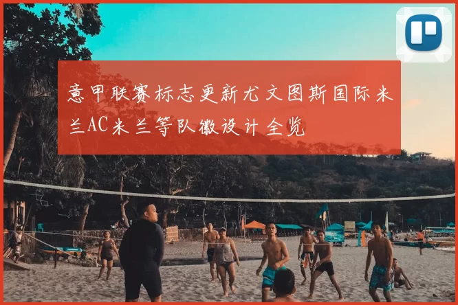 意甲联赛标志更新尤文图斯国际米兰AC米兰等队徽设计全览
