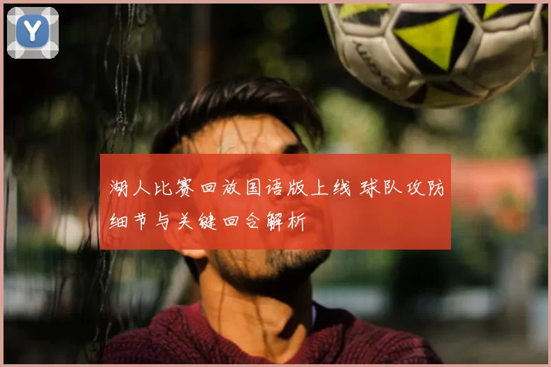 湖人比赛回放国语版上线 球队攻防细节与关键回合解析