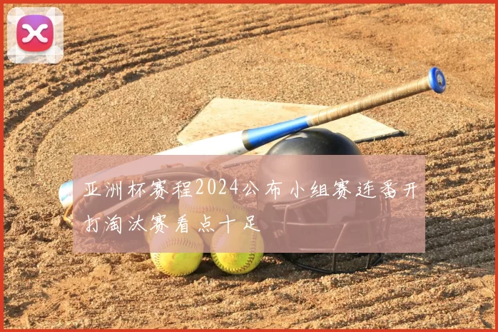 亚洲杯赛程2024公布小组赛连番开打淘汰赛看点十足