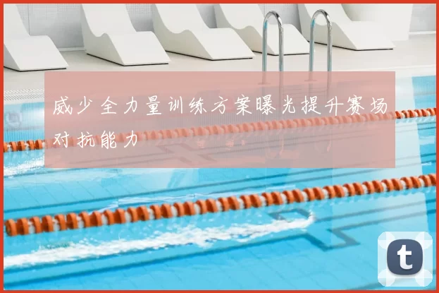 威少全力量训练方案曝光提升赛场对抗能力