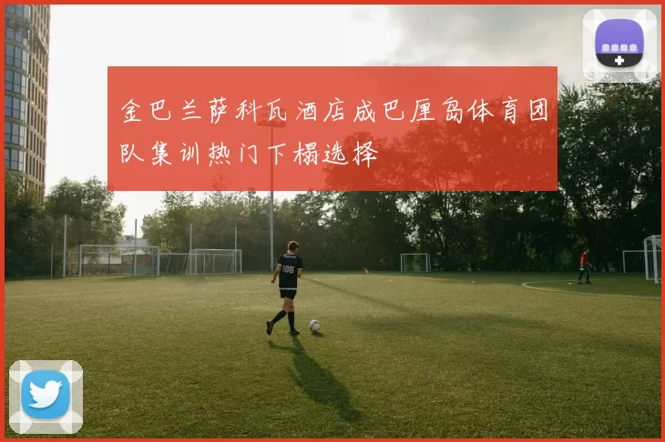 金巴兰萨科瓦酒店成巴厘岛体育团队集训热门下榻选择