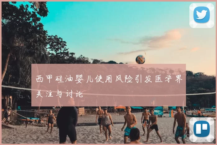 西甲硅油婴儿使用风险引发医学界关注与讨论