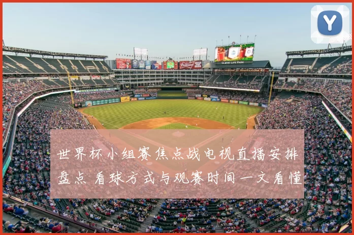 世界杯小组赛焦点战电视直播安排盘点 看球方式与观赛时间一文看懂