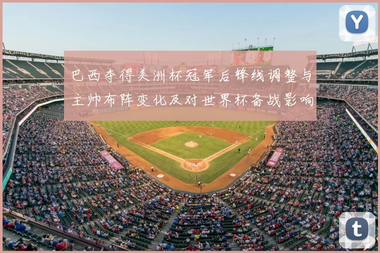 巴西夺得美洲杯冠军后锋线调整与主帅布阵变化及对世界杯备战影响