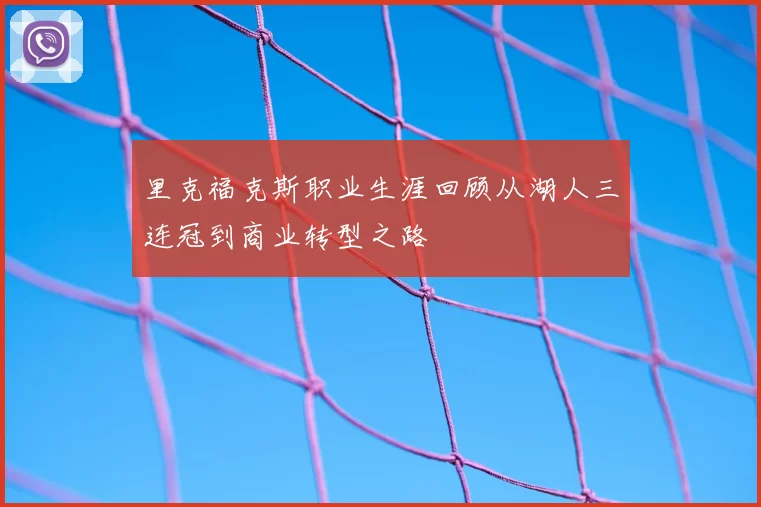里克福克斯职业生涯回顾从湖人三连冠到商业转型之路