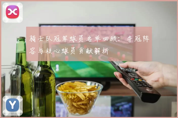 骑士队冠军球员名单回顾：夺冠阵容与核心球员贡献解析