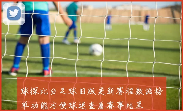 球探比分足球旧版更新赛程数据榜单功能方便球迷查看赛事结果