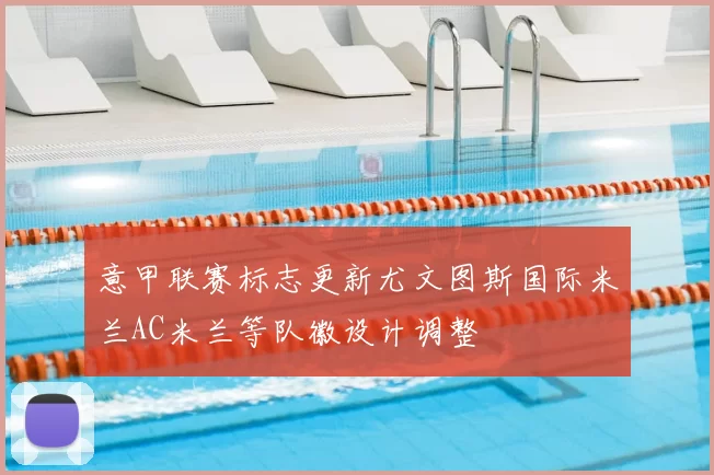 意甲联赛标志更新尤文图斯国际米兰AC米兰等队徽设计调整