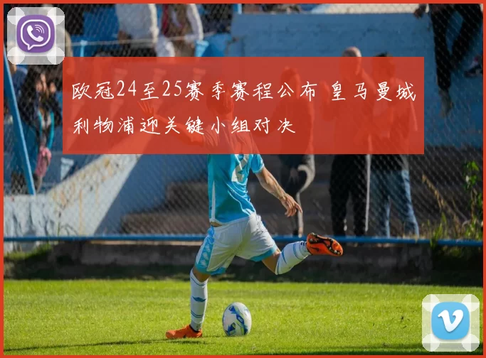 欧冠24至25赛季赛程公布 皇马曼城利物浦迎关键小组对决