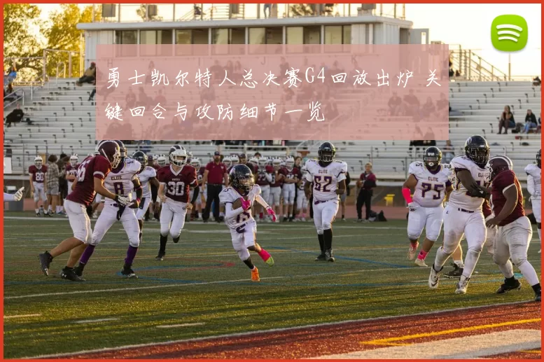 勇士凯尔特人总决赛G4回放出炉 关键回合与攻防细节一览