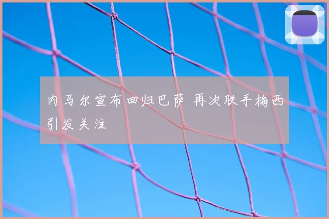 内马尔宣布回归巴萨 再次联手梅西引发关注