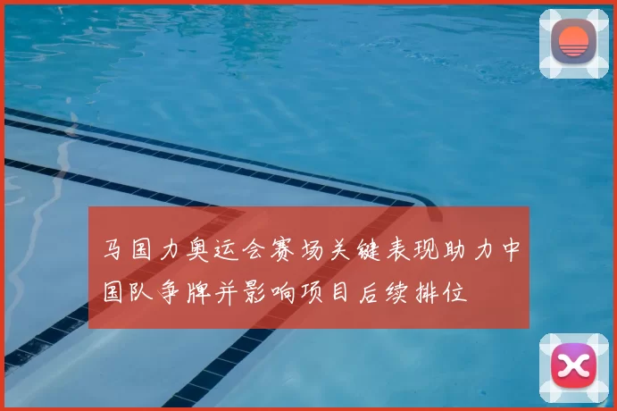 马国力奥运会赛场关键表现助力中国队争牌并影响项目后续排位