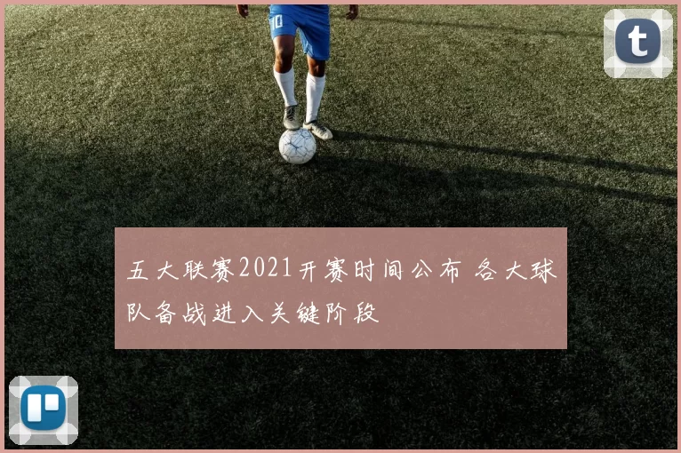 五大联赛2021开赛时间公布 各大球队备战进入关键阶段