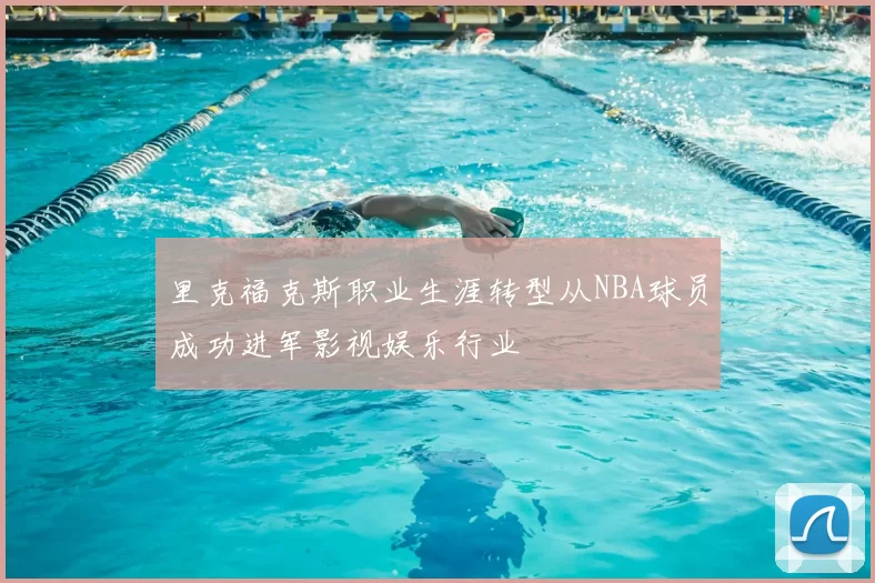 里克福克斯职业生涯转型从NBA球员成功进军影视娱乐行业