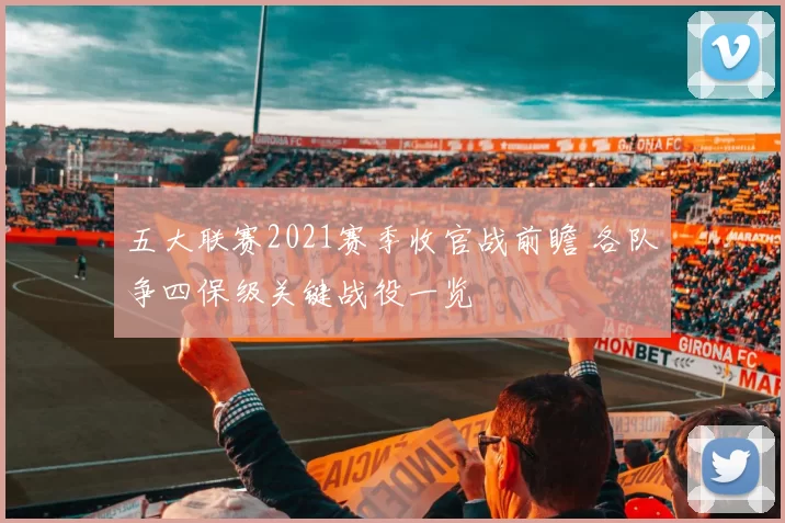 五大联赛2021赛季收官战前瞻 各队争四保级关键战役一览