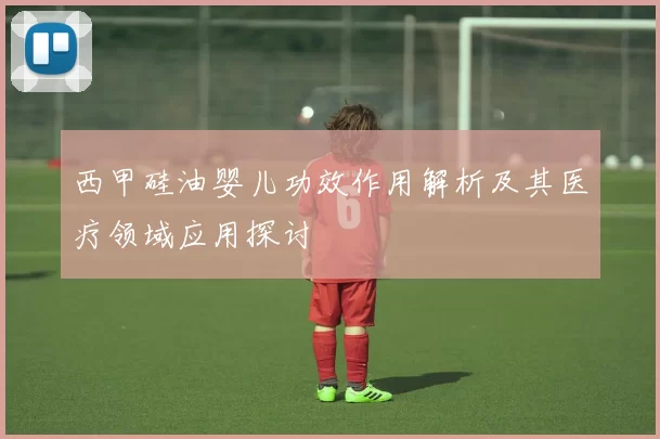 西甲硅油婴儿功效作用解析及其医疗领域应用探讨